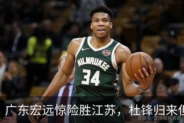 广东宏远惊险胜江苏，杜锋归来但豪门地位渐远