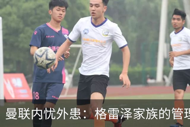 曼联内忧外患：格雷泽家族的管理困境愈加明显